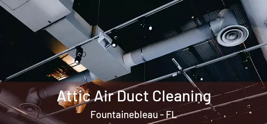 Attic Air Duct Cleaning Fountainebleau - FL