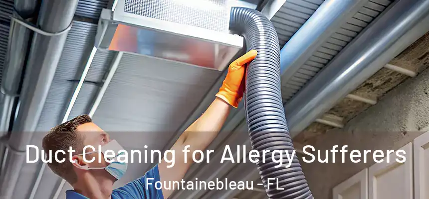 Duct Cleaning for Allergy Sufferers Fountainebleau - FL