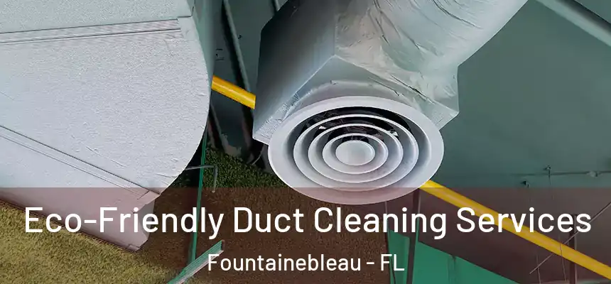 Eco-Friendly Duct Cleaning Services Fountainebleau - FL