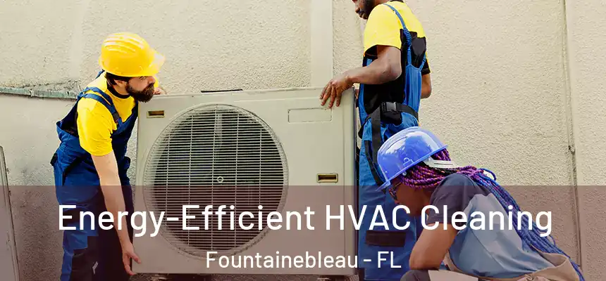 Energy-Efficient HVAC Cleaning Fountainebleau - FL