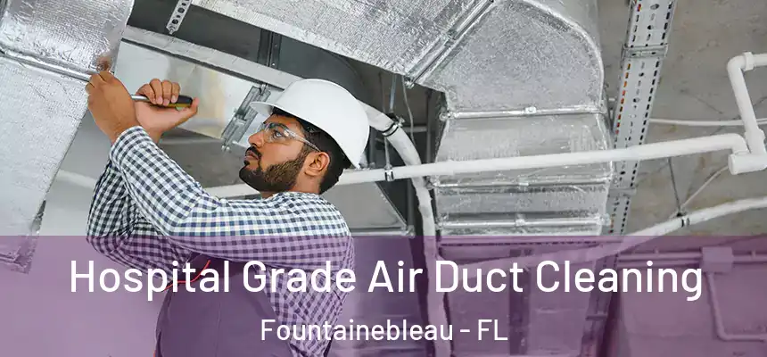 Hospital Grade Air Duct Cleaning Fountainebleau - FL