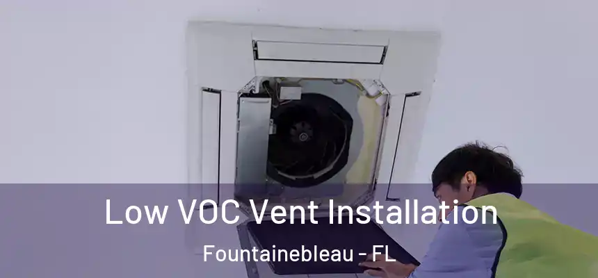 Low VOC Vent Installation Fountainebleau - FL