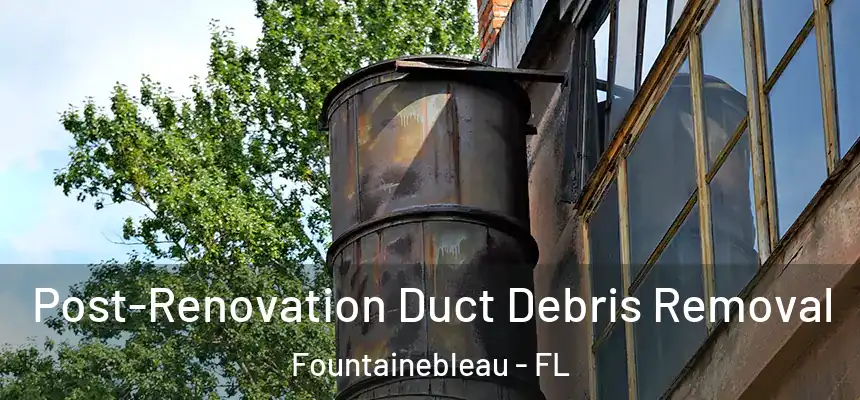 Post-Renovation Duct Debris Removal Fountainebleau - FL