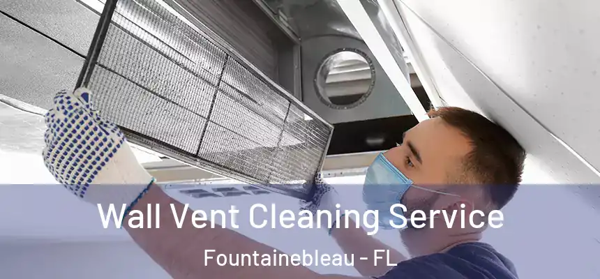 Wall Vent Cleaning Service Fountainebleau - FL